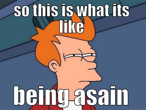 SO THIS IS WHAT ITS LIKE BEING ASAIN Futurama Fry