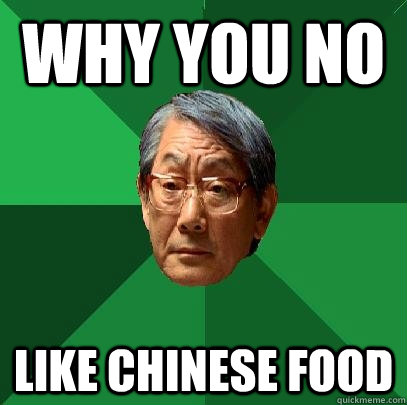 WHY YOU NO Like Chinese food - WHY YOU NO Like Chinese food  High Expectations Asian Father