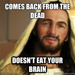 Comes back from the dead Doesn't eat your brain  Good Guy Jesus