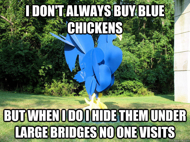 I don't always buy blue chickens But when I do I hide them under large bridges no one visits   Dos equis
