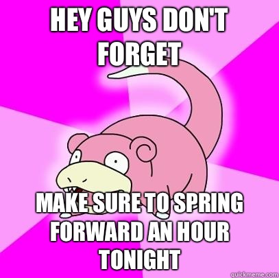 Hey guys don't forget Make sure to spring forward an hour tonight  Slowpoke