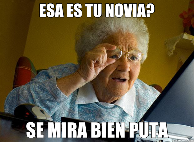 ESA ES TU NOVIA? SE MIRA BIEN PUTA  Grandma finds the Internet