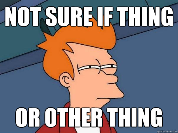 Not sure if thing Or other thing - Not sure if thing Or other thing  Futurama Fry