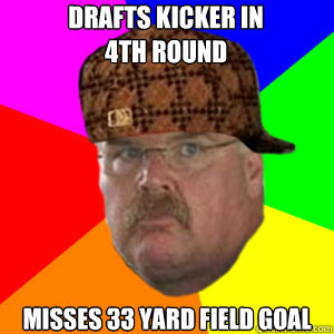 Drafts kicker in 
4th round misses 33 yard field goal  Scumbag Andy Reid