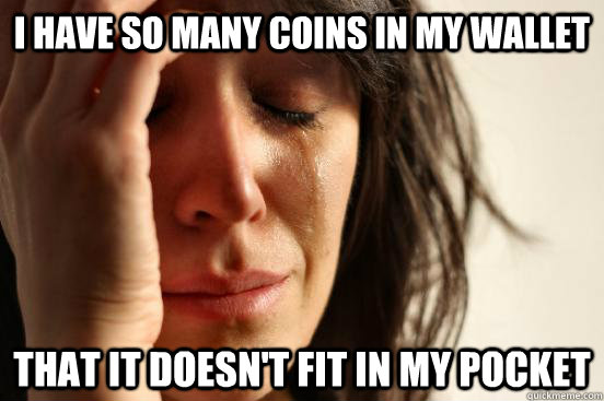 I have so many coins in my wallet that it doesn't fit in my pocket  First World Problems