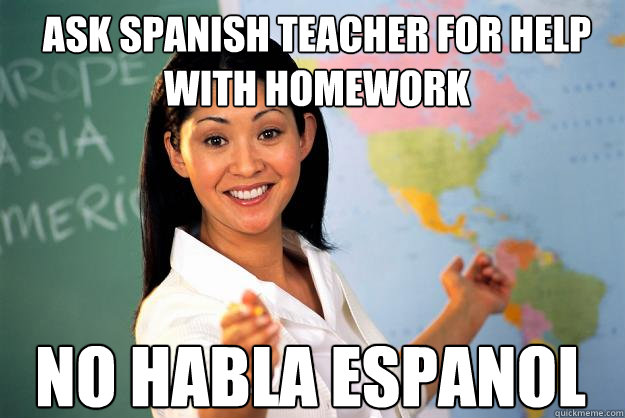 ask spanish teacher for help with homework No habla Espanol  Unhelpful High School Teacher