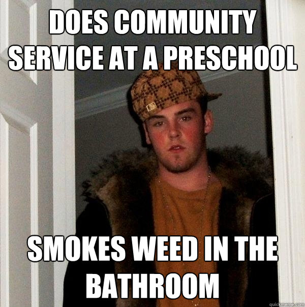 Does community service at a preschool Smokes weed in the bathroom - Does community service at a preschool Smokes weed in the bathroom  Scumbag Steve