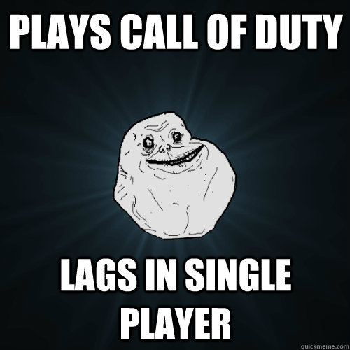 Plays Call Of Duty Lags In Single Player  Forever Alone