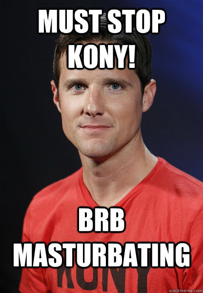 must stop kony! brb masturbating  Embarrassed Jason Russell