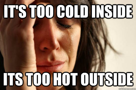 It's too cold inside Its too hot outside  First World Problems
