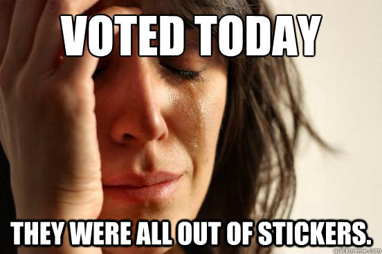 Voted today They were all out of stickers. - Voted today They were all out of stickers.  First World Problems