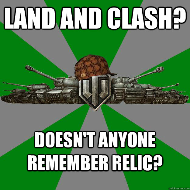 Land and Clash? DOESN'T ANYONE REMEMBER RELIC? - Land and Clash? DOESN'T ANYONE REMEMBER RELIC?  Scumbag World of Tanks