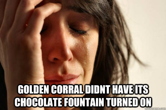  Golden Corral didnt have its chocolate fountain turned on -  Golden Corral didnt have its chocolate fountain turned on  First World Problems