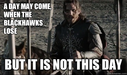 A day may come, when The Blackhawks lose But it is not this day - A day may come, when The Blackhawks lose But it is not this day  Not This Day Aragorn