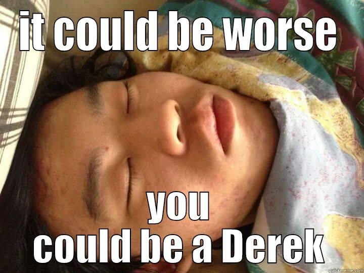 IT COULD BE WORSE YOU COULD BE A DEREK Misc