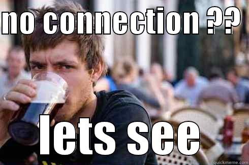 NO CONNECTION ??  LETS SEE Lazy College Senior