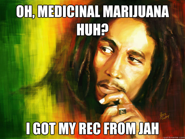 Oh, Medicinal Marijuana huh? I got my Rec from Jah - Oh, Medicinal Marijuana huh? I got my Rec from Jah  Hipster Bob Marley