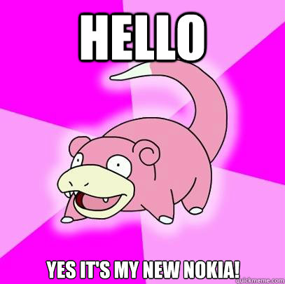 Hello yes it's my new nokia!  Slowpoke