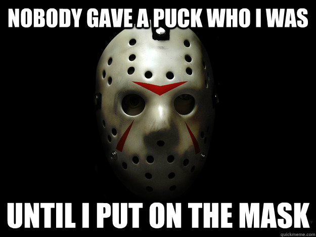 Nobody gave a Puck who I was until i put on the mask - Nobody gave a Puck who I was until i put on the mask  Slasher Bane