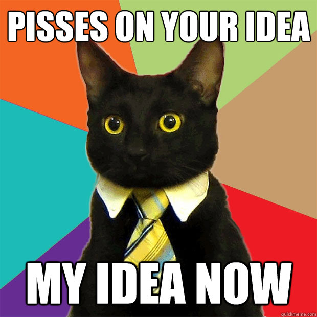 Pisses on your idea my idea now - Pisses on your idea my idea now  Business Cat