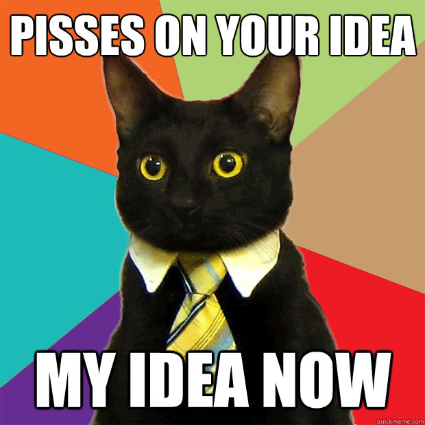 Pisses on your idea my idea now  Business Cat