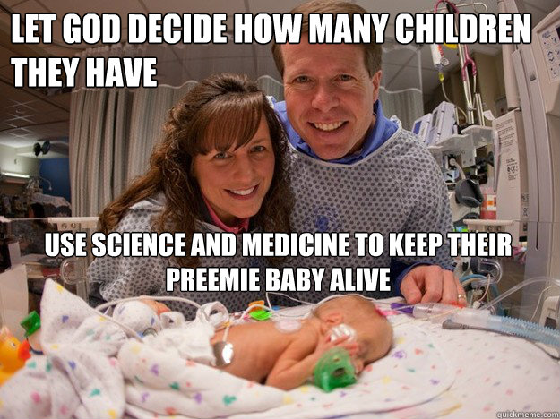 let god decide how many children they have use science and medicine to keep their preemie baby alive - let god decide how many children they have use science and medicine to keep their preemie baby alive  Scumbag Duggar Family are Hypocrites
