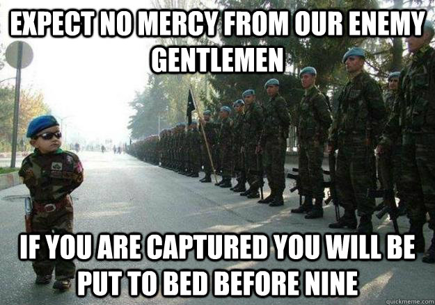 Expect no mercy from our enemy gentlemen If you are captured you will be put to bed before nine - Expect no mercy from our enemy gentlemen If you are captured you will be put to bed before nine  Army child