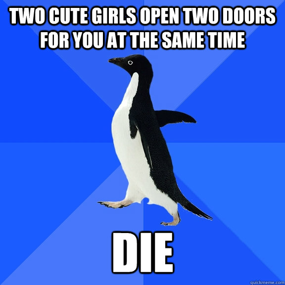 Two cute girls open two doors for you at the same time Die  Socially Awkward Penguin