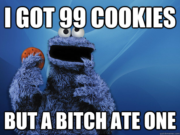 I got 99 cookies But a bitch ate one   Cookie Monster