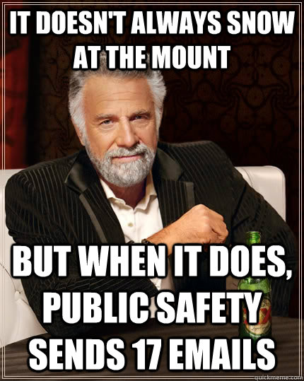 It doesn't always snow at the mount But when it does, public safety sends 17 emails  The Most Interesting Man In The World