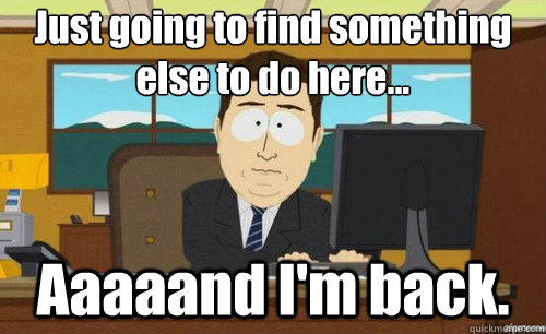 Just going to find something else to do here... Aaaaand I'm back.  aaaand its gone