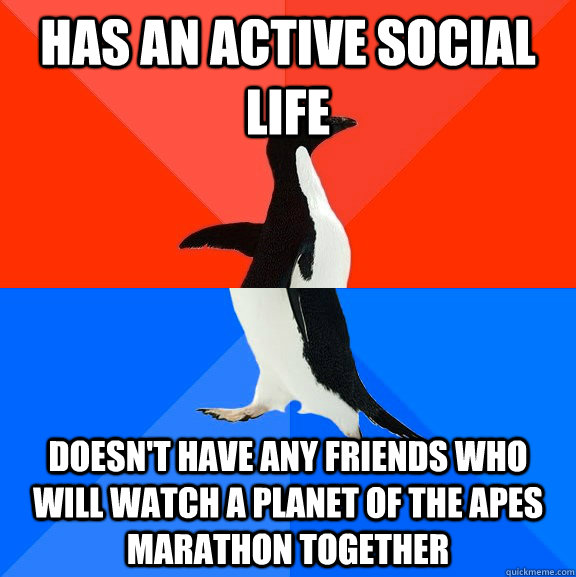 Has an active social life doesn't have any friends who will watch a Planet of the apes marathon together  Socially Awesome Awkward Penguin