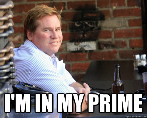  I'm in my prime -  I'm in my prime  Val Kilmer