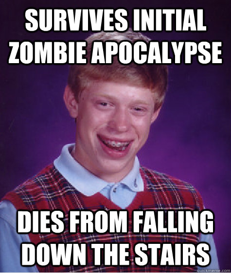 Survives initial zombie apocalypse dies from falling down the stairs  Bad Luck Brian