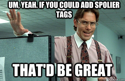 Um, yeah. If you could add spolier tags that'd be great - Um, yeah. If you could add spolier tags that'd be great  Office Space