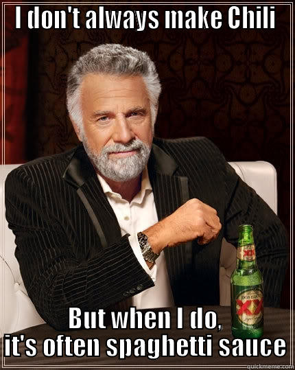 I DON'T ALWAYS MAKE CHILI BUT WHEN I DO, IT'S OFTEN SPAGHETTI SAUCE The Most Interesting Man In The World