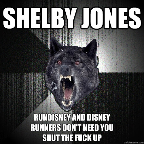 shelby jones rundisney and disney 
runners don't need you
shut the fuck up  Insanity Wolf