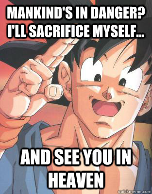 Mankind's in danger? I'll sacrifice myself... and see you in Heaven  