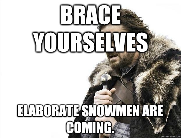 Brace yourselves Elaborate Snowmen are coming.   BRACEYOSELVES