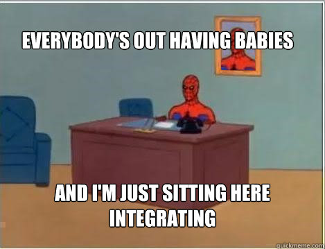 Everybody's out having babies And I'm just sitting here integrating  Spiderman