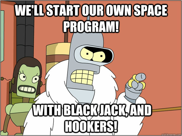 We'll start our own space program!  With black jack, and hookers!  Benders Reddit