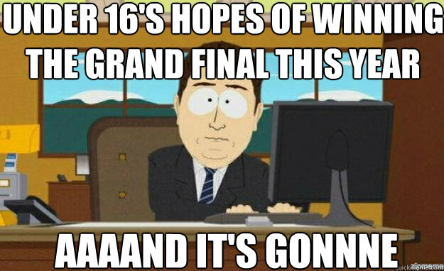 UNDER 16'S HOPES OF WINNING THE GRAND FINAL THIS YEAR AAAAND IT'S gonnne  aaaand its gone