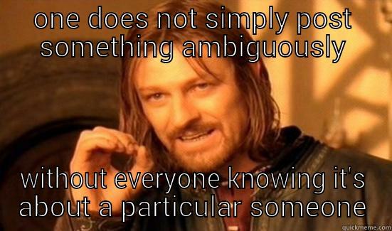 ONE DOES NOT SIMPLY POST SOMETHING AMBIGUOUSLY WITHOUT EVERYONE KNOWING IT'S ABOUT A PARTICULAR SOMEONE Boromir