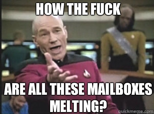 HOW THE FUCK ARE ALL THESE MAILBOXES MELTING?  