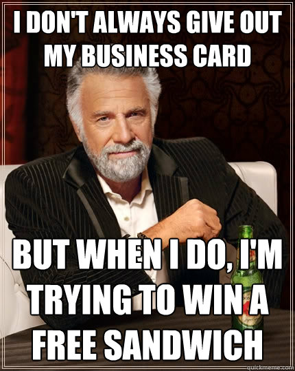 I don't always give out my business card but when i do, I'm trying to win a free sandwich  - I don't always give out my business card but when i do, I'm trying to win a free sandwich   The Most Interesting Man In The World
