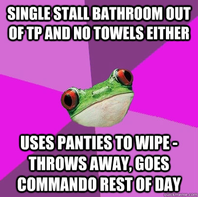 Single stall bathroom out of TP and no towels either Uses panties to wipe - throws away, goes commando rest of day  Foul Bachelorette Frog