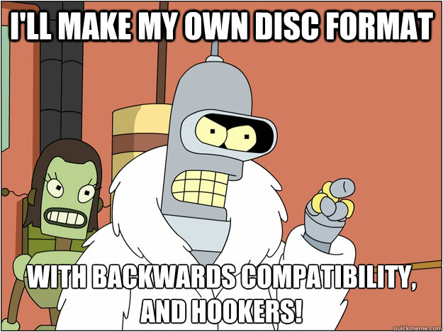 I'll make my own disc format with backwards compatibility, and hookers!  