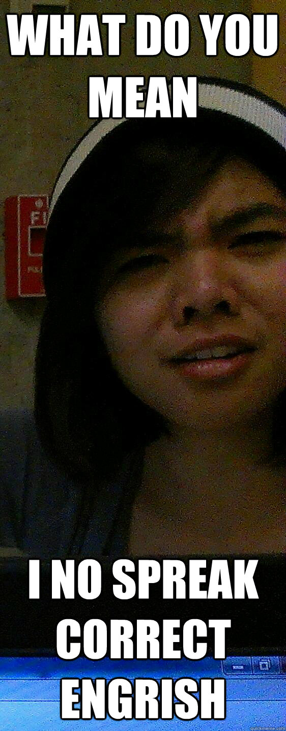 What do you mean I no spreak correct engrish  Confused Asian Girl