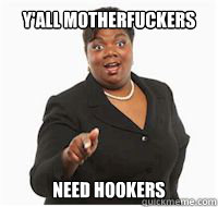 y'all motherfuckers need hookers  yall motherfuckers need fiber