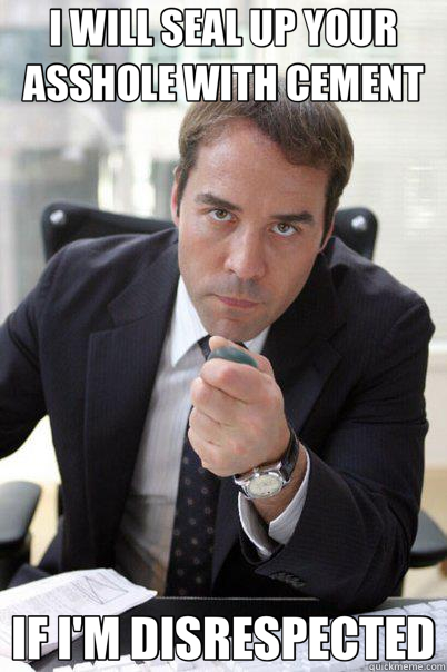I WILL SEAL UP YOUR ASSHOLE WITH CEMENT IF I'M DISRESPECTED  ari gold meme